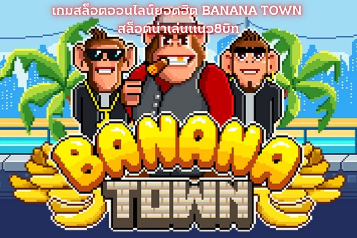 เกมสล็อตออนไลน์ยอดฮิต BANANA TOWN สล็อตน่าเล่นแนว8บิท